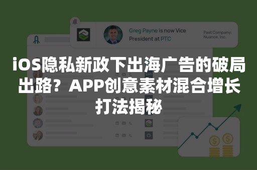 iOS隐私新政下出海广告的破局出路？APP创意素材混合增长打法揭秘