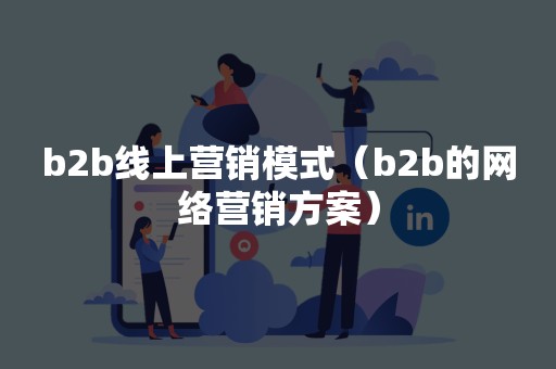 b2b线上营销模式（b2b的网络营销方案）