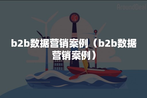 b2b数据营销案例（b2b数据营销案例）