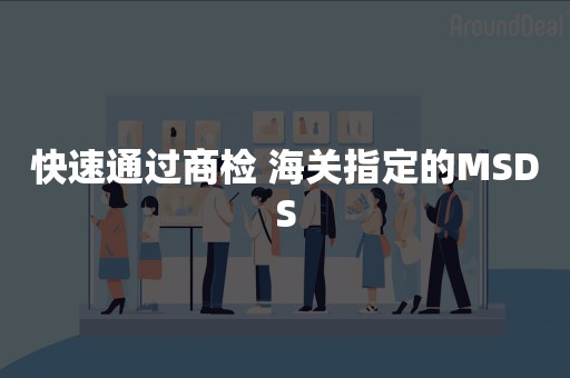 快速通过商检 海关指定的MSDS