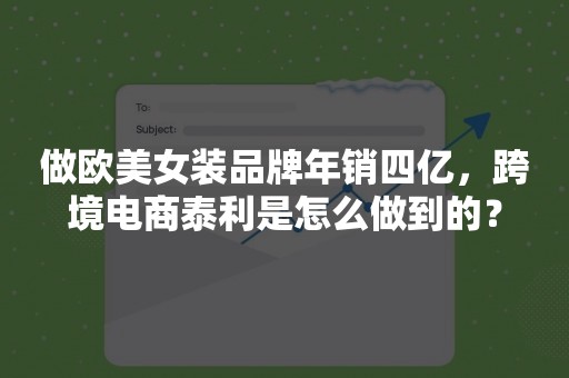 做欧美女装品牌年销四亿，跨境电商泰利是怎么做到的？