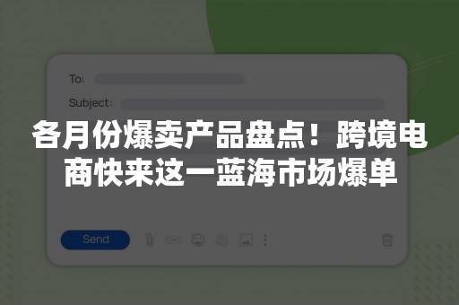 各月份爆卖产品盘点！跨境电商快来这一蓝海市场爆单