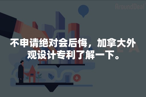 不申请绝对会后悔，加拿大外观设计专利了解一下。