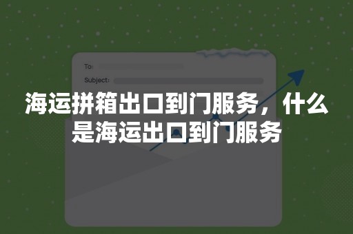 海运拼箱出口到门服务，什么是海运出口到门服务