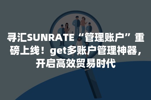 寻汇SUNRATE“管理账户”重磅上线！get多账户管理神器，开启高效贸易时代