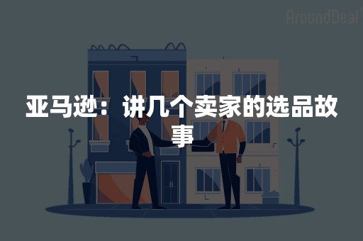 亚马逊：讲几个卖家的选品故事