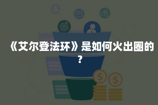 《艾尔登法环》是如何火出圈的？