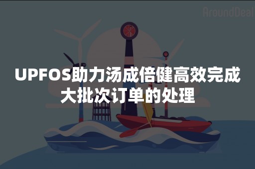 UPFOS助力汤成倍健高效完成大批次订单的处理