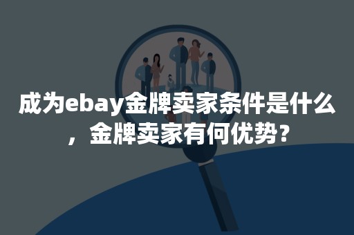 成为ebay金牌卖家条件是什么，金牌卖家有何优势？