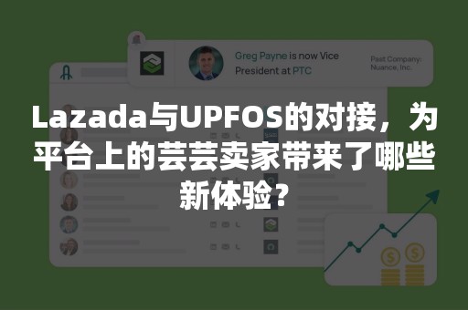 Lazada与UPFOS的对接，为平台上的芸芸卖家带来了哪些新体验？