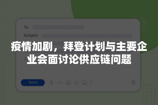 疫情加剧，拜登计划与主要企业会面讨论供应链问题