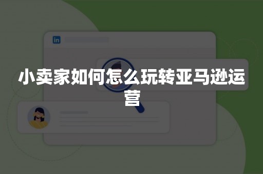 小卖家如何怎么玩转亚马逊运营