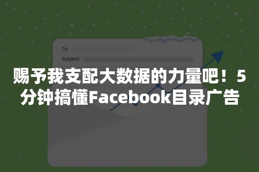 赐予我支配大数据的力量吧！5分钟搞懂Facebook目录广告