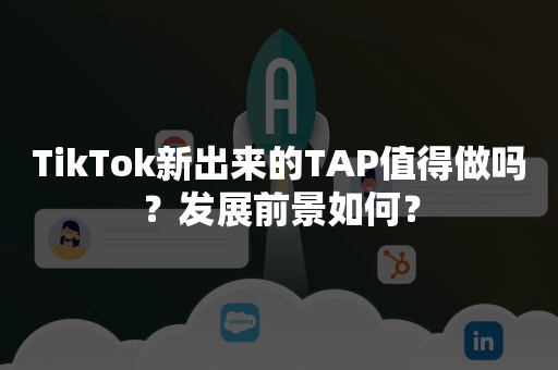 TikTok新出来的TAP值得做吗？发展前景如何？