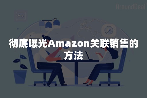 彻底曝光Amazon关联销售的方法