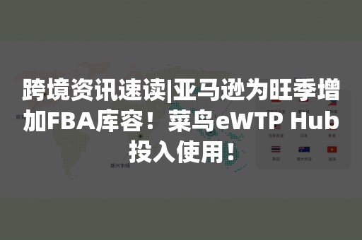 跨境资讯速读|亚马逊为旺季增加FBA库容！菜鸟eWTP Hub投入使用！