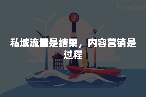 私域流量是结果，内容营销是过程