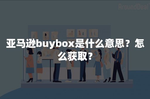 亚马逊buybox是什么意思？怎么获取？