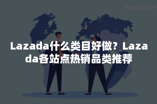 Lazada什么类目好做？Lazada各站点热销品类推荐