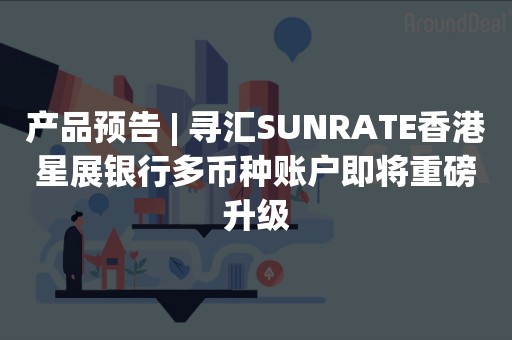 产品预告 | 寻汇SUNRATE香港星展银行多币种账户即将重磅升级