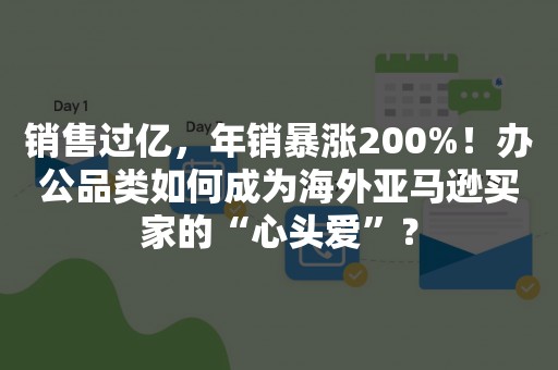 销售过亿，年销暴涨200%！办公品类如何成为海外亚马逊买家的“心头爱”？