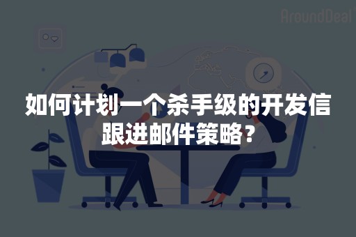 如何计划一个杀手级的开发信跟进邮件策略？