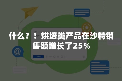 什么？！烘培类产品在沙特销售额增长了25％