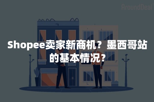 Shopee卖家新商机？墨西哥站的基本情况？