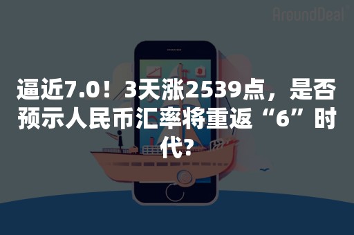 逼近7.0！3天涨2539点，是否预示人民币汇率将重返“6”时代?