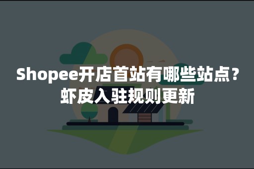 Shopee开店首站有哪些站点？虾皮入驻规则更新