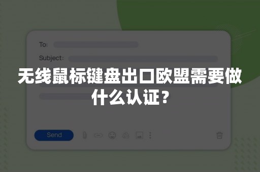 无线鼠标键盘出口欧盟需要做什么认证？