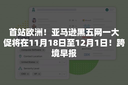 首站欧洲！亚马逊黑五网一大促将在11月18日至12月1日！跨境早报