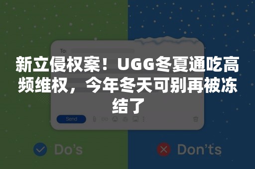 新立侵权案！UGG冬夏通吃高频维权，今年冬天可别再被冻结了