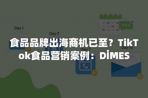 食品品牌出海商机已至？TikTok食品营销案例：DİMES