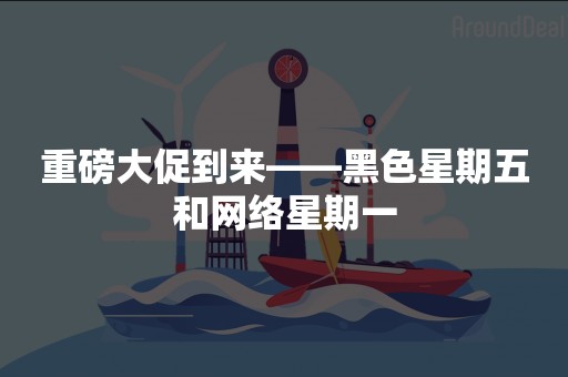 重磅大促到来——黑色星期五和网络星期一