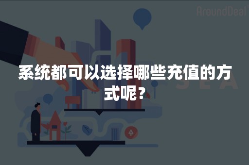 系统都可以选择哪些充值的方式呢？