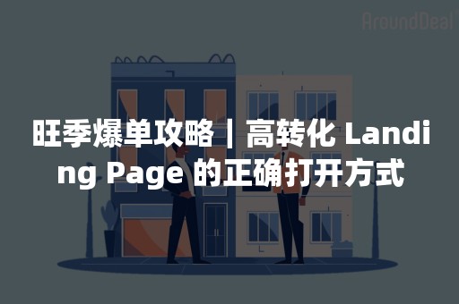 旺季爆单攻略｜高转化 Landing Page 的正确打开方式