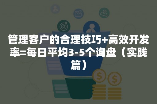 管理客户的合理技巧+高效开发率=每日平均3-5个询盘（实践篇）