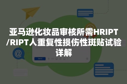 亚马逊化妆品审核所需HRIPT/RIPT人重复性损伤性斑贴试验详解