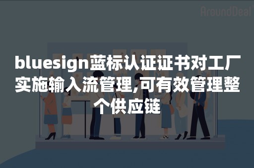 bluesign蓝标认证证书对工厂实施输入流管理,可有效管理整个供应链