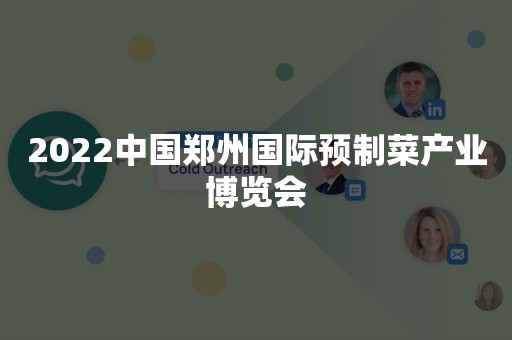 2022中国郑州国际预制菜产业博览会