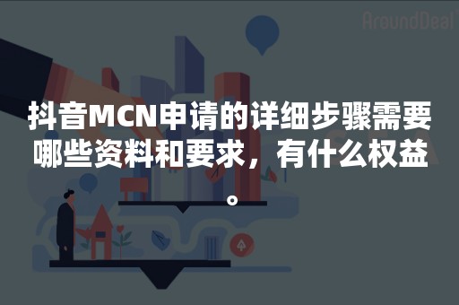 抖音MCN申请的详细步骤需要哪些资料和要求，有什么权益。