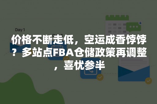 价格不断走低，空运成香饽饽？多站点FBA仓储政策再调整，喜忧参半