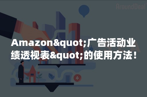 Amazon"广告活动业绩透视表"的使用方法！