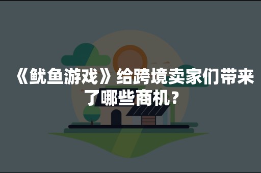 《鱿鱼游戏》给跨境卖家们带来了哪些商机？