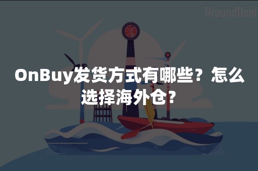 OnBuy发货方式有哪些？怎么选择海外仓？