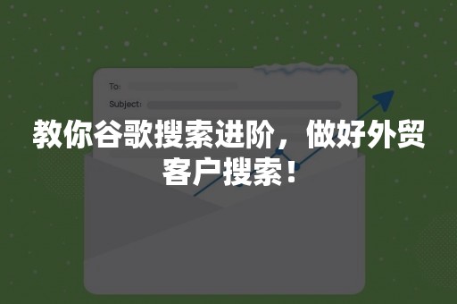 教你谷歌搜索进阶，做好外贸客户搜索！