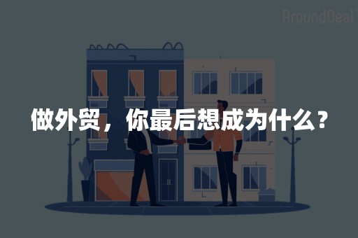 做外贸，你最后想成为什么？