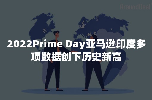 2022Prime Day亚马逊印度多项数据创下历史新高