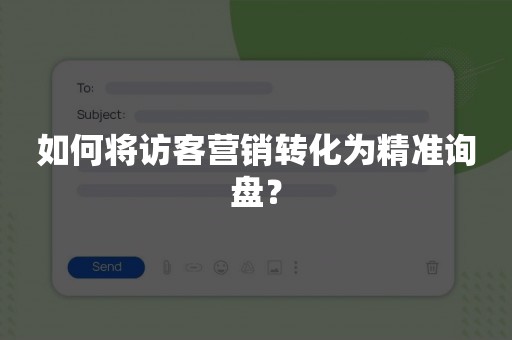 如何将访客营销转化为精准询盘？